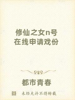 修仙之女n號在線申請戲份