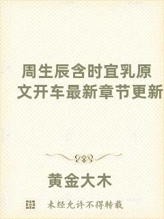 周生辰含時(shí)宜乳原文開(kāi)車(chē)最新章節(jié)更新