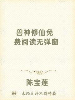 獸神修仙免費閱讀無彈窗