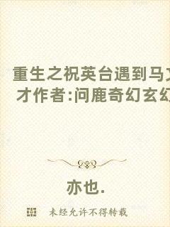 重生之祝英臺遇到馬文才作者:問鹿奇幻玄幻