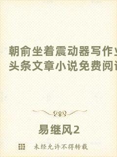 朝俞坐著震動器寫作業頭條文章小說免費閱讀