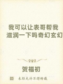 我可以讓表哥幫我滋潤一下嗎奇幻玄幻