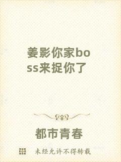 姜影你家boss來捉你了
