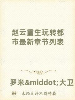 趙云重生玩轉都市最新章節列表