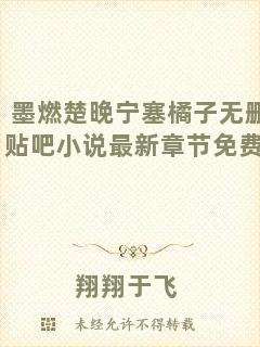 墨燃楚晚寧塞橘子無刪減貼吧小說最新章節(jié)免費(fèi)閱讀