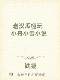 老漢瓜棚玩小丹小雪小說