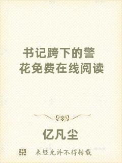 書記跨下的警花免費在線閱讀