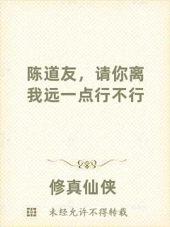 陳道友，請(qǐng)你離我遠(yuǎn)一點(diǎn)行不行