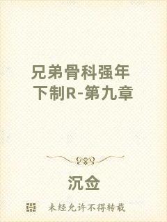 兄弟骨科強(qiáng)年下制R-第九章
