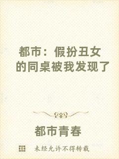 都市：假扮丑女的同桌被我發(fā)現(xiàn)了
