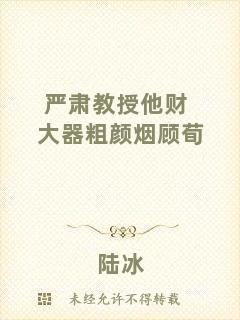嚴(yán)肅教授他財(cái)大器粗顏煙顧荀